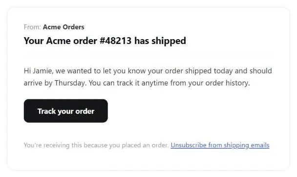 An email preview from "Acme Orders," subject "Your Acme order #48213 has shipped," opening with "Hi Jamie, we wanted to let you know your order shipped today and should arrive by Thursday," a "Track your order" button, and a footer noting why the email was sent plus an unsubscribe link